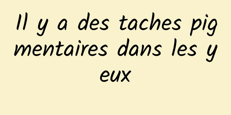 Il y a des taches pigmentaires dans les yeux