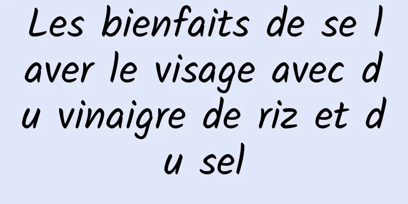 Les bienfaits de se laver le visage avec du vinaigre de riz et du sel