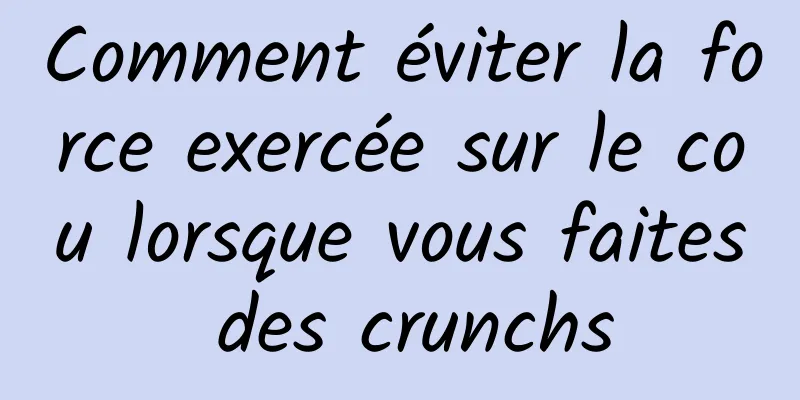 Comment éviter la force exercée sur le cou lorsque vous faites des crunchs