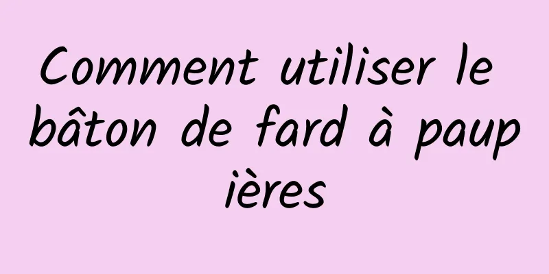 Comment utiliser le bâton de fard à paupières