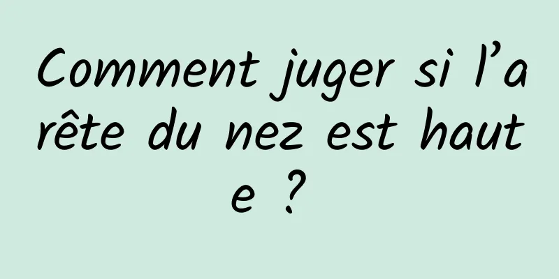 Comment juger si l’arête du nez est haute ? 