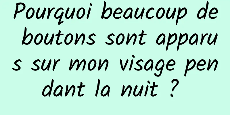 Pourquoi beaucoup de boutons sont apparus sur mon visage pendant la nuit ? 