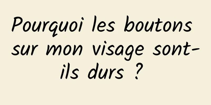 Pourquoi les boutons sur mon visage sont-ils durs ? 