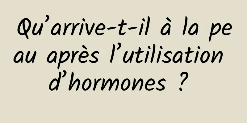 Qu’arrive-t-il à la peau après l’utilisation d’hormones ? 