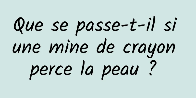 Que se passe-t-il si une mine de crayon perce la peau ? 