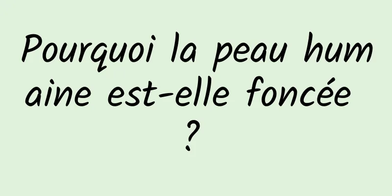 Pourquoi la peau humaine est-elle foncée ? 