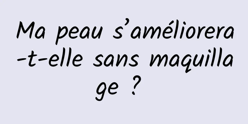 Ma peau s’améliorera-t-elle sans maquillage ? 