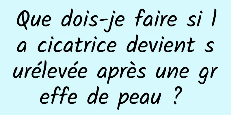 Que dois-je faire si la cicatrice devient surélevée après une greffe de peau ? 