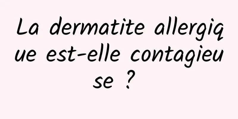 La dermatite allergique est-elle contagieuse ? 