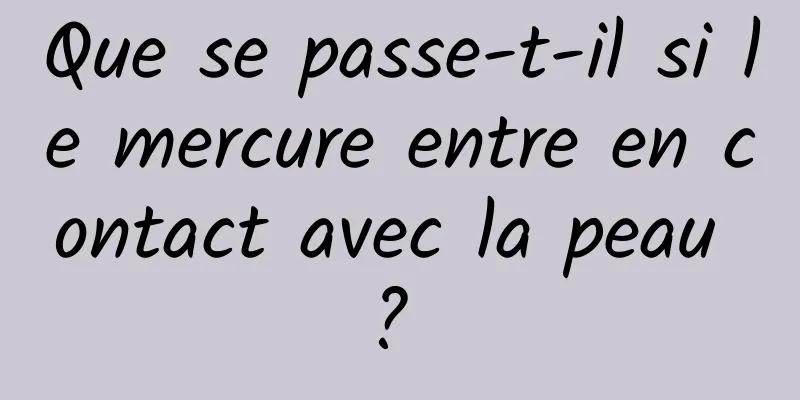 Que se passe-t-il si le mercure entre en contact avec la peau ? 