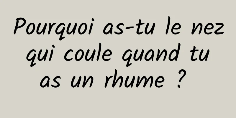 Pourquoi as-tu le nez qui coule quand tu as un rhume ? 