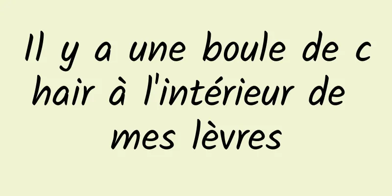 Il y a une boule de chair à l'intérieur de mes lèvres