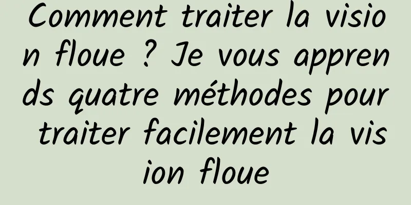 Comment traiter la vision floue ? Je vous apprends quatre méthodes pour traiter facilement la vision floue