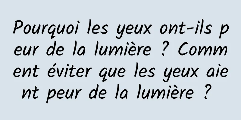 Pourquoi les yeux ont-ils peur de la lumière ? Comment éviter que les yeux aient peur de la lumière ? 