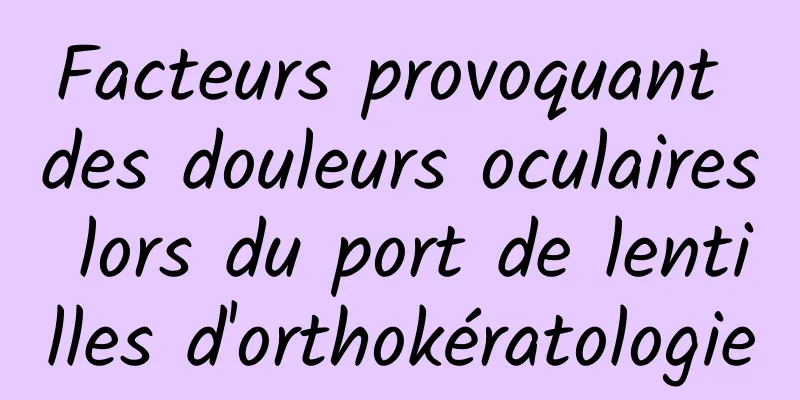 Facteurs provoquant des douleurs oculaires lors du port de lentilles d'orthokératologie