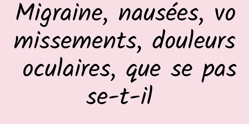 Migraine, nausées, vomissements, douleurs oculaires, que se passe-t-il 