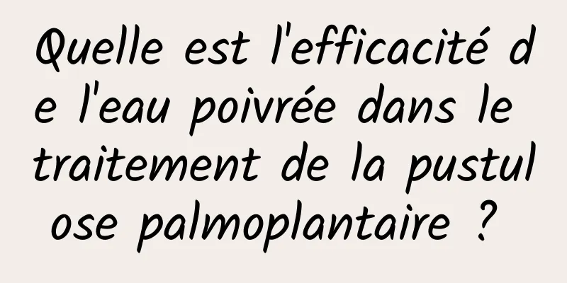 Quelle est l'efficacité de l'eau poivrée dans le traitement de la pustulose palmoplantaire ? 