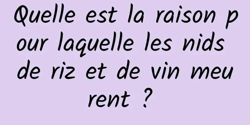 Quelle est la raison pour laquelle les nids de riz et de vin meurent ? 