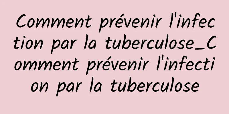 Comment prévenir l'infection par la tuberculose_Comment prévenir l'infection par la tuberculose