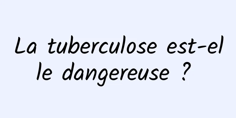 La tuberculose est-elle dangereuse ? 