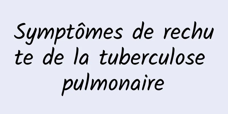 Symptômes de rechute de la tuberculose pulmonaire