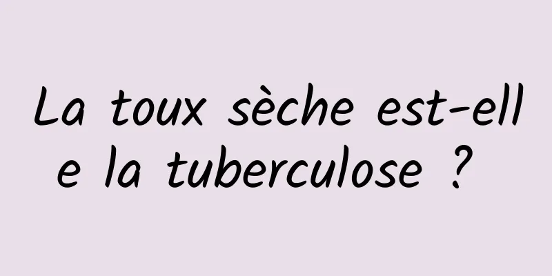 La toux sèche est-elle la tuberculose ? 