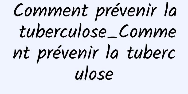 Comment prévenir la tuberculose_Comment prévenir la tuberculose