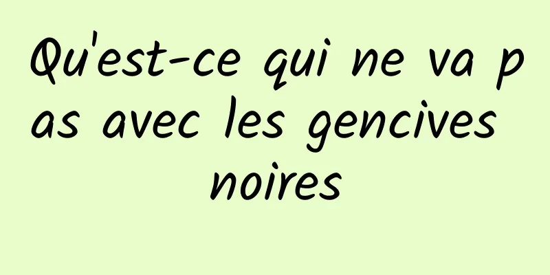 Qu'est-ce qui ne va pas avec les gencives noires