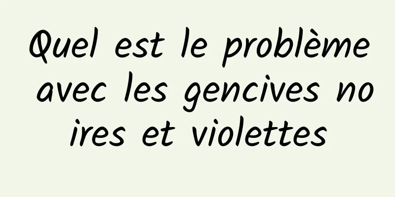 Quel est le problème avec les gencives noires et violettes