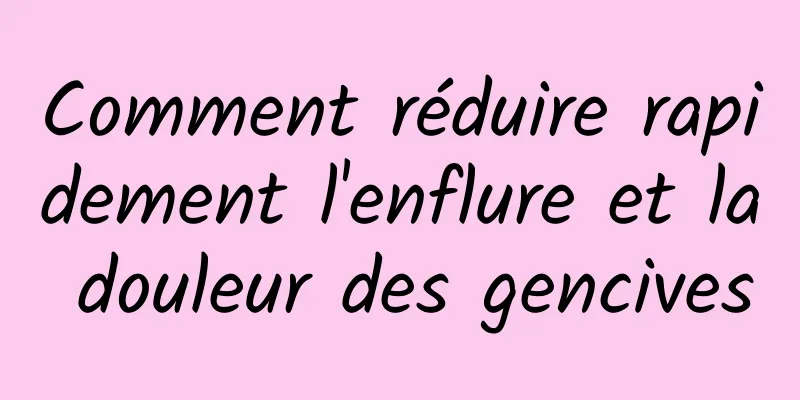 Comment réduire rapidement l'enflure et la douleur des gencives