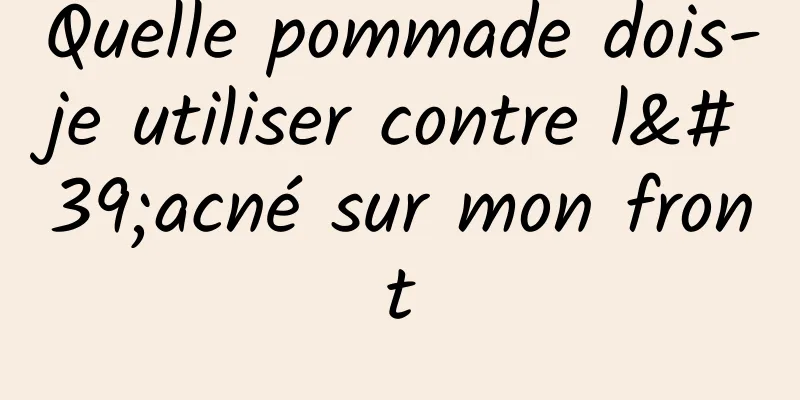 Quelle pommade dois-je utiliser contre l'acné sur mon front