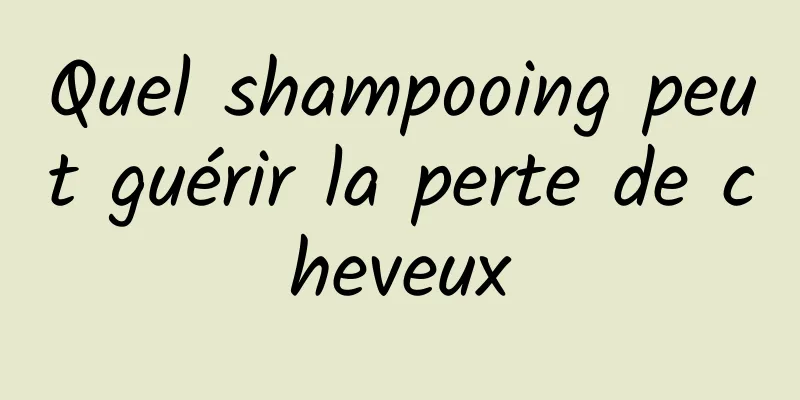 Quel shampooing peut guérir la perte de cheveux