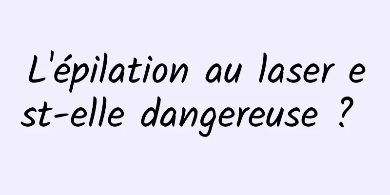 L'épilation au laser est-elle dangereuse ? 