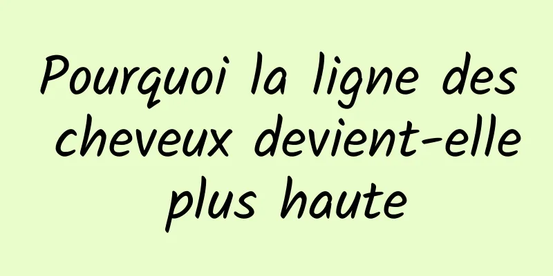 Pourquoi la ligne des cheveux devient-elle plus haute