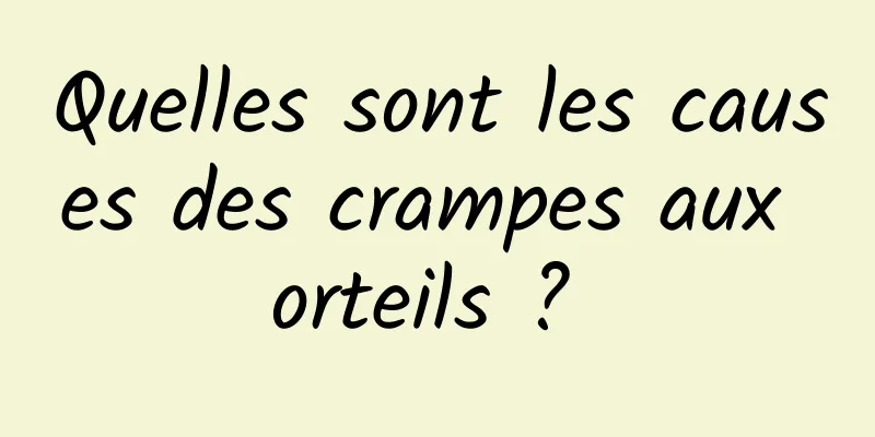 Quelles sont les causes des crampes aux orteils ? 