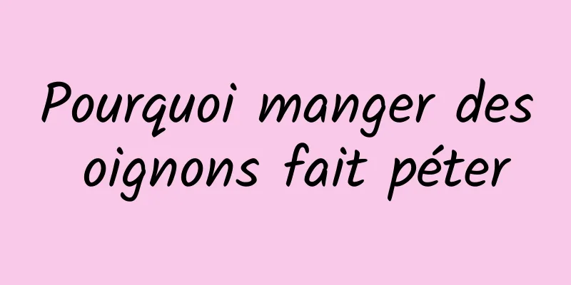 Pourquoi manger des oignons fait péter