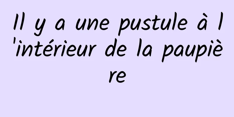 Il y a une pustule à l'intérieur de la paupière