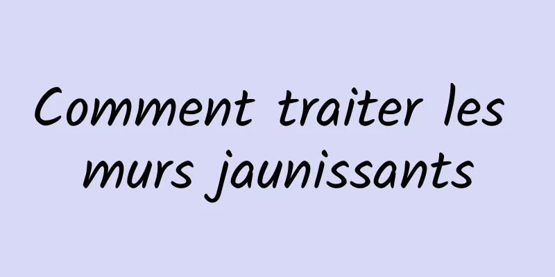 Comment traiter les murs jaunissants