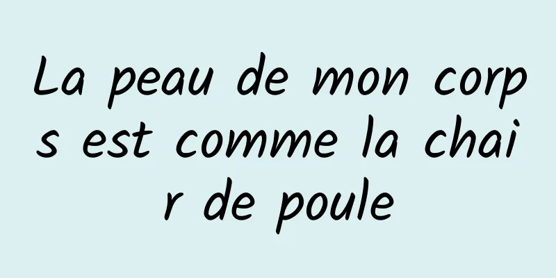 La peau de mon corps est comme la chair de poule