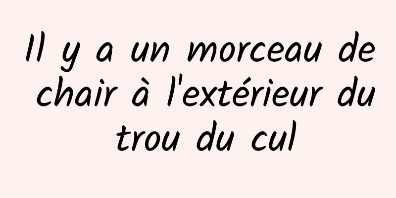 Il y a un morceau de chair à l'extérieur du trou du cul