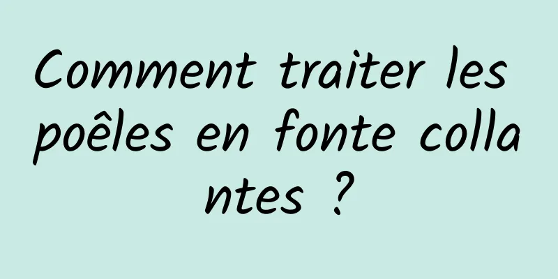 Comment traiter les poêles en fonte collantes ?