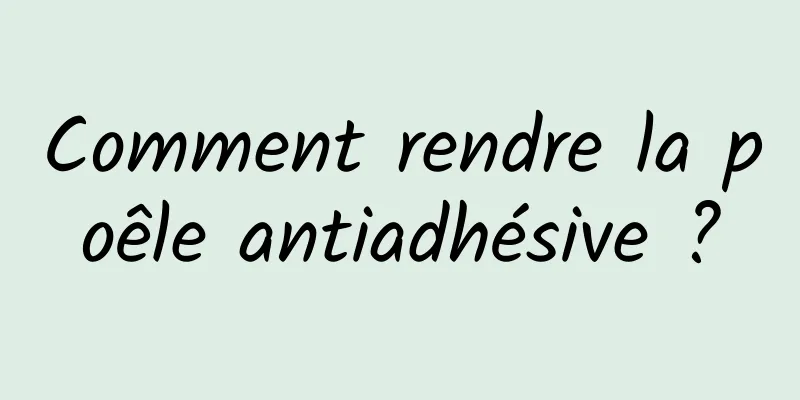 Comment rendre la poêle antiadhésive ?