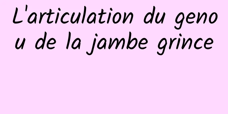 L'articulation du genou de la jambe grince 