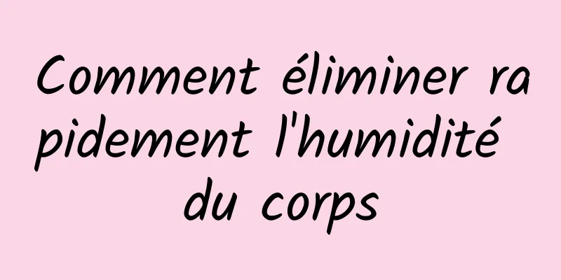 Comment éliminer rapidement l'humidité du corps