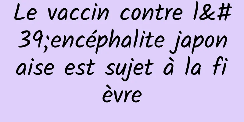 Le vaccin contre l'encéphalite japonaise est sujet à la fièvre