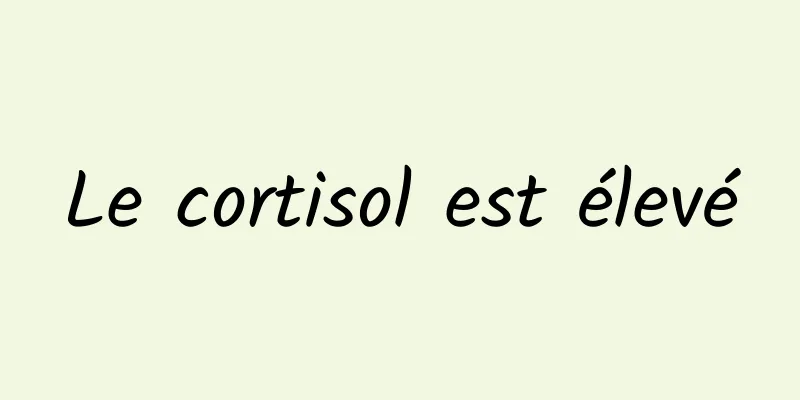 Le cortisol est élevé