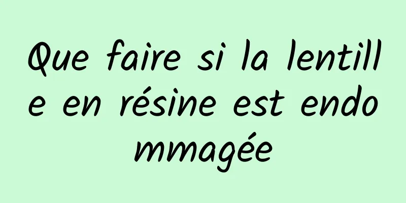 Que faire si la lentille en résine est endommagée