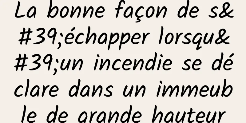 La bonne façon de s'échapper lorsqu'un incendie se déclare dans un immeuble de grande hauteur