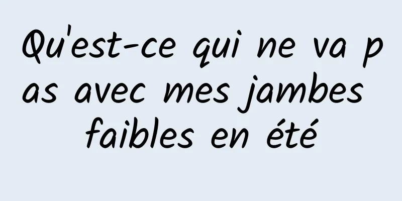 Qu'est-ce qui ne va pas avec mes jambes faibles en été