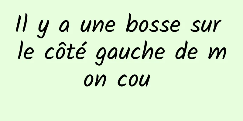 Il y a une bosse sur le côté gauche de mon cou 